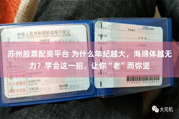 苏州股票配资平台 为什么年纪越大，海绵体越无力？学会这一招，让你“老”而弥坚
