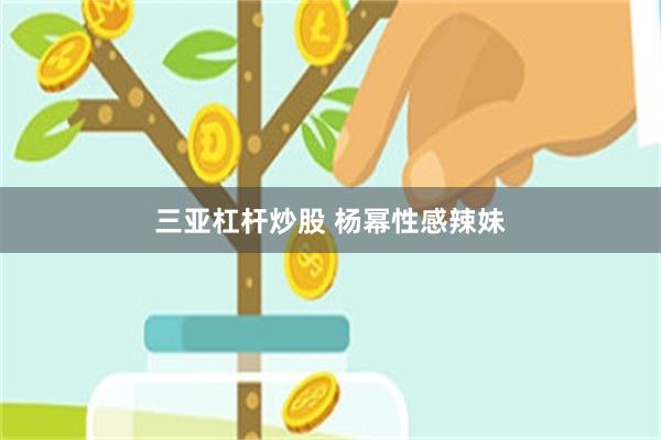 三亚杠杆炒股 杨幂性感辣妹