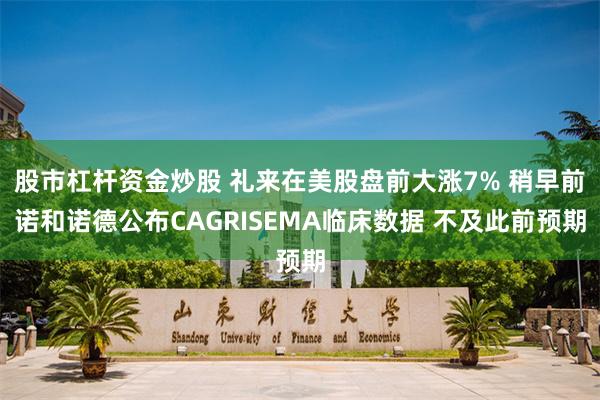 股市杠杆资金炒股 礼来在美股盘前大涨7% 稍早前诺和诺德公布CAGRISEMA临床数据 不及此前预期