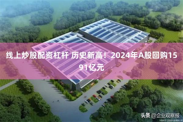 线上炒股配资杠杆 历史新高！2024年A股回购1591亿元