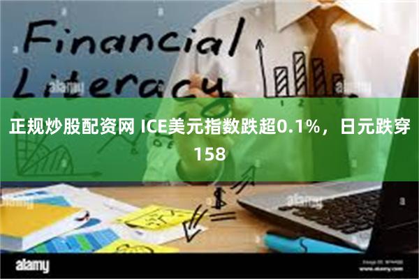 正规炒股配资网 ICE美元指数跌超0.1%，日元跌穿158