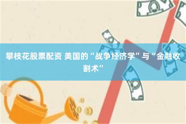 攀枝花股票配资 美国的“战争经济学”与“金融收割术”