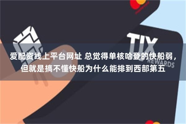 爱配资线上平台网址 总觉得单核哈登的快船弱，但就是搞不懂快船为什么能排到西部第五