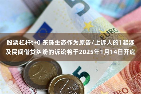 股票杠杆t+0 东珠生态作为原告/上诉人的1起涉及民间借贷纠纷的诉讼将于2025年1月14日开庭