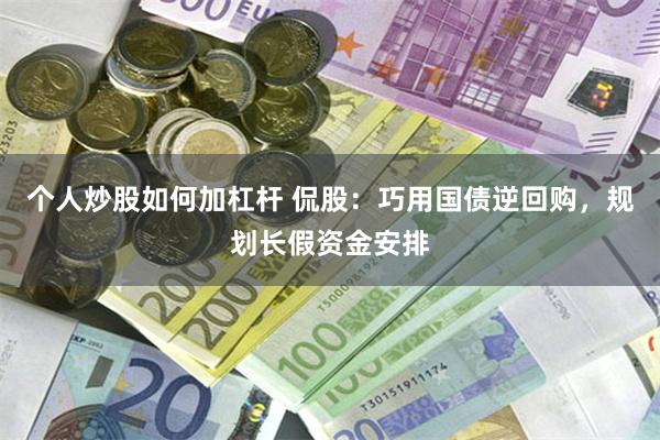 个人炒股如何加杠杆 侃股：巧用国债逆回购，规划长假资金安排