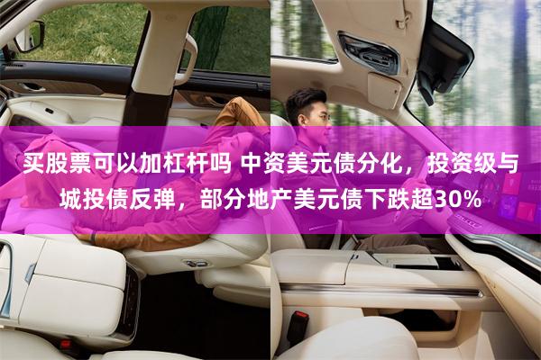 买股票可以加杠杆吗 中资美元债分化，投资级与城投债反弹，部分地产美元债下跌超30%