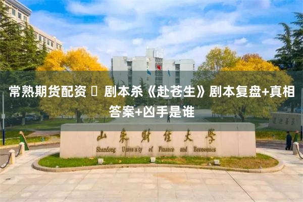 常熟期货配资 ​剧本杀《赴苍生》剧本复盘+真相答案+凶手是谁