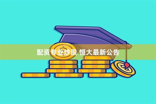 配资专业炒股 恒大最新公告