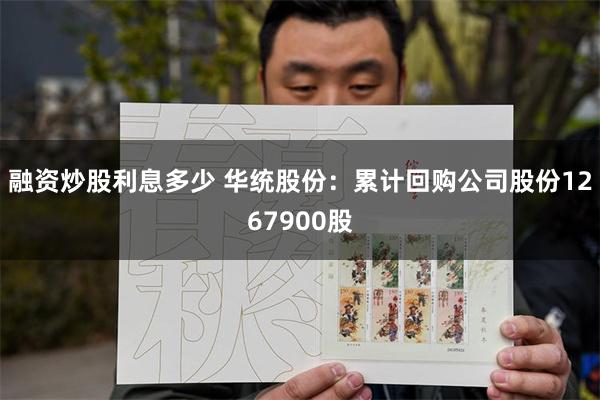 融资炒股利息多少 华统股份：累计回购公司股份1267900股