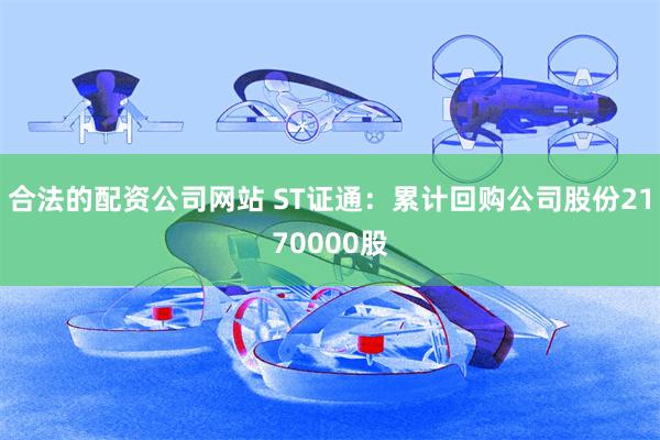 合法的配资公司网站 ST证通：累计回购公司股份2170000股