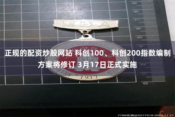 正规的配资炒股网站 科创100、科创200指数编制方案将修订 3月17日正式实施