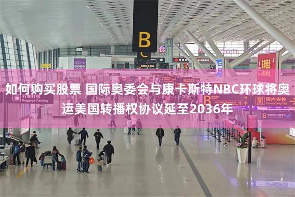 如何购买股票 国际奥委会与康卡斯特NBC环球将奥运美国转播权协议延至2036年