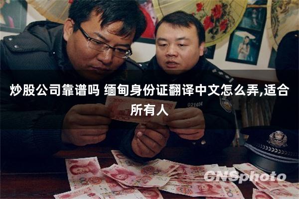 炒股公司靠谱吗 缅甸身份证翻译中文怎么弄,适合所有人