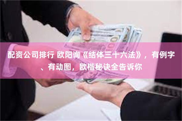 配资公司排行 欧阳询《结体三十六法》，有例字、有动图，欧楷秘诀全告诉你