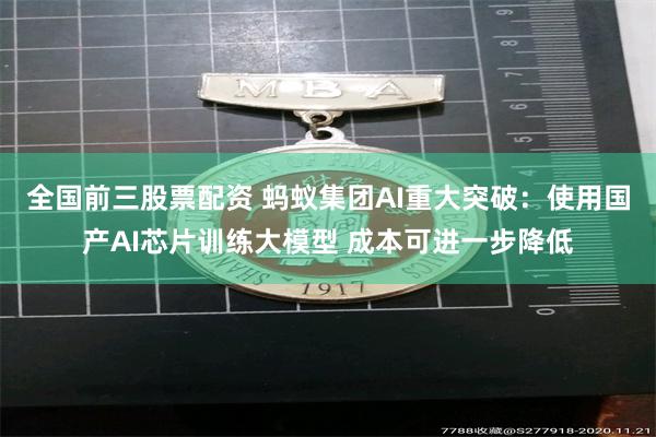 全国前三股票配资 蚂蚁集团AI重大突破：使用国产AI芯片训练大模型 成本可进一步降低