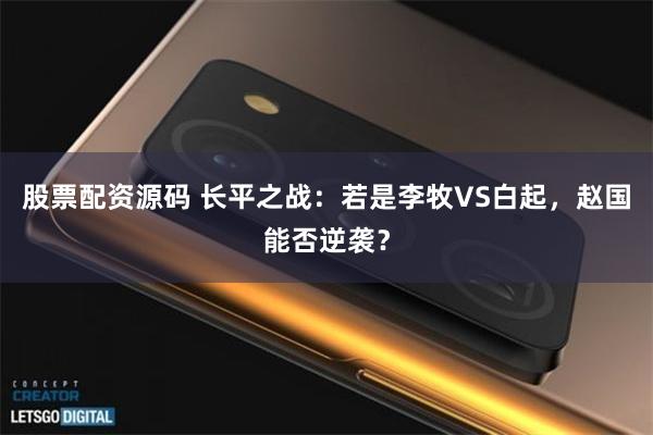 股票配资源码 长平之战：若是李牧VS白起，赵国能否逆袭？