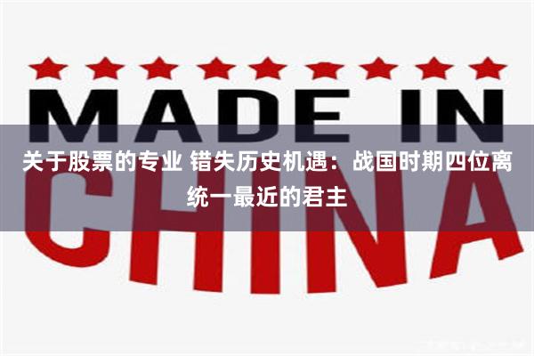 关于股票的专业 错失历史机遇：战国时期四位离统一最近的君主