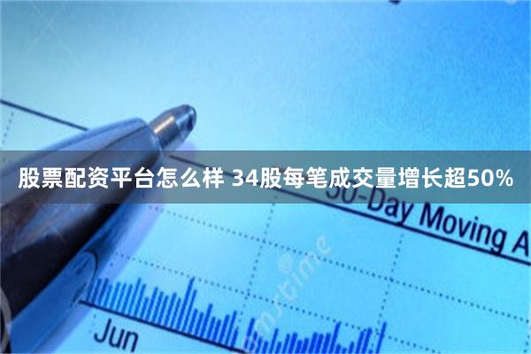 股票配资平台怎么样 34股每笔成交量增长超50%