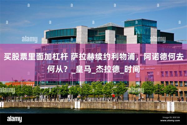 买股票里面加杠杆 萨拉赫续约利物浦，阿诺德何去何从？_皇马_杰拉德_时间