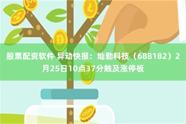 股票配资软件 异动快报：灿勤科技（688182）2月25日10点37分触及涨停板