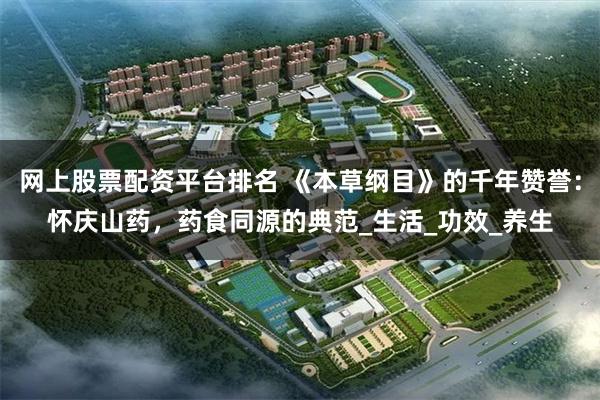 网上股票配资平台排名 《本草纲目》的千年赞誉：怀庆山药，药食同源的典范_生活_功效_养生