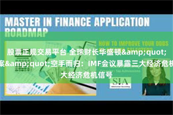 股票正规交易平台 全球财长华盛顿&quot;求答案&quot;空手而归：IMF会议暴露三大经济危机信号