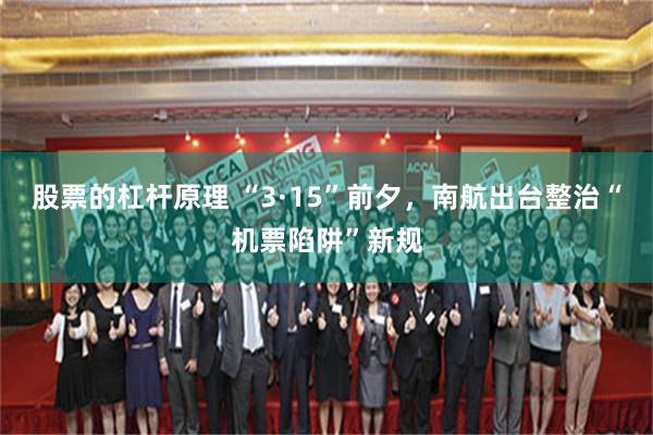 股票的杠杆原理 “3·15”前夕，南航出台整治“机票陷阱”新规