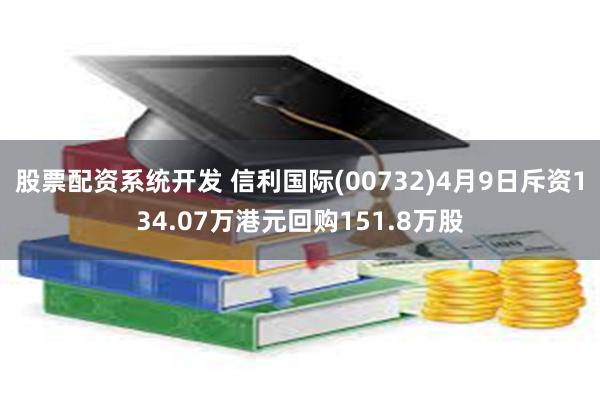 股票配资系统开发 信利国际(00732)4月9日斥资134.07万港元回购151.8万股