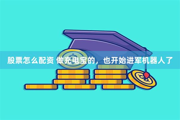 股票怎么配资 做充电宝的，也开始进军机器人了