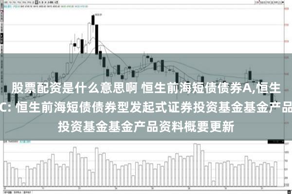 股票配资是什么意思啊 恒生前海短债债券A,恒生前海短债债券C: 恒生前海短债债券型发起式证券投资基金基金产品资料概要更新