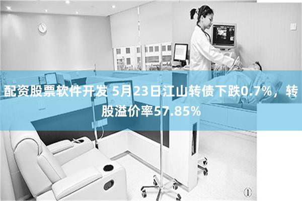 配资股票软件开发 5月23日江山转债下跌0.7%，转股溢价率57.85%