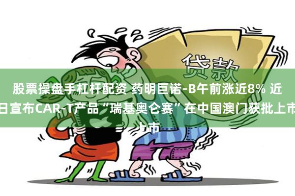股票操盘手杠杆配资 药明巨诺-B午前涨近8% 近日宣布CAR-T产品“瑞基奥仑赛”在中国澳门获批上市