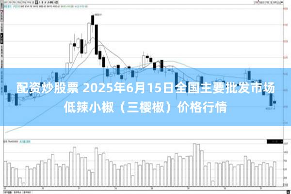 配资炒股票 2025年6月15日全国主要批发市场低辣小椒（三樱椒）价格行情