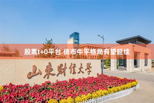 股票t+0平台 债市牛平格局有望延续