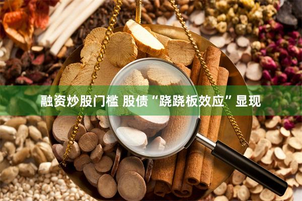 融资炒股门槛 股债“跷跷板效应”显现