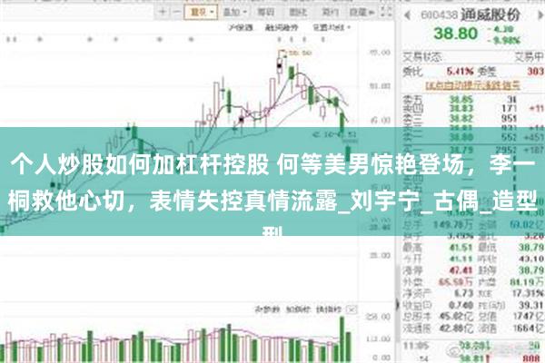个人炒股如何加杠杆控股 何等美男惊艳登场，李一桐救他心切，表情失控真情流露_刘宇宁_古偶_造型