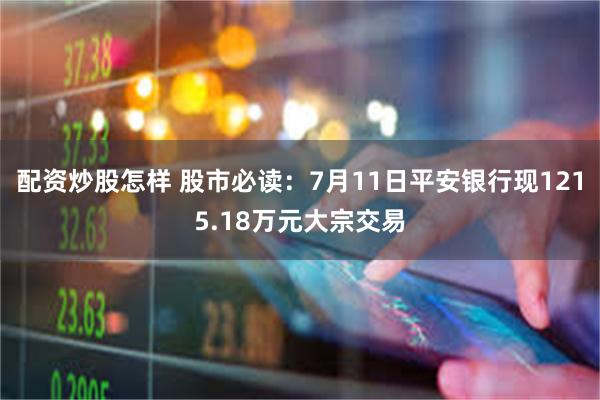 配资炒股怎样 股市必读：7月11日平安银行现1215.18万元大宗交易