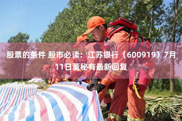 股票的条件 股市必读：江苏银行（600919）7月11日董秘有最新回复