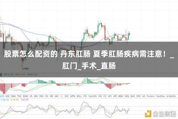 股票怎么配资的 丹东肛肠 夏季肛肠疾病需注意！_肛门_手术_直肠