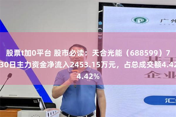 股票t加0平台 股市必读：天合光能（688599）7月30日主力资金净流入2453.15万元，占总成交额4.42%