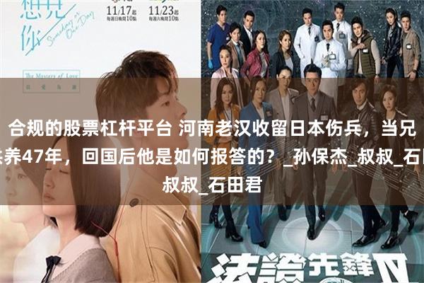 合规的股票杠杆平台 河南老汉收留日本伤兵，当兄弟供养47年，回国后他是如何报答的？_孙保杰_叔叔_石田君