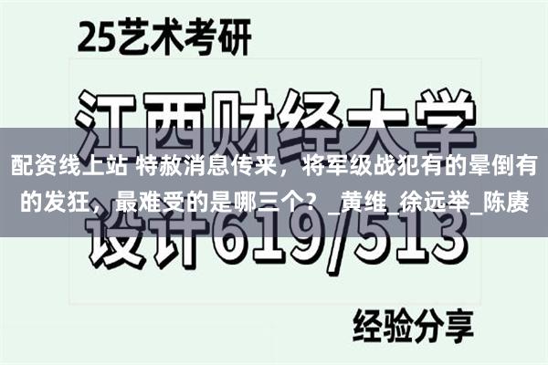 配资线上站 特赦消息传来，将军级战犯有的晕倒有的发狂，最难受的是哪三个？_黄维_徐远举_陈赓