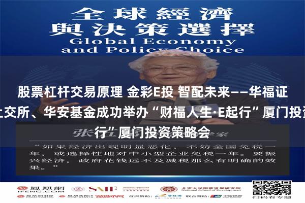 股票杠杆交易原理 金彩E投 智配未来——华福证券携手上交所、华安基金成功举办“财福人生·E起行”厦门投资策略会