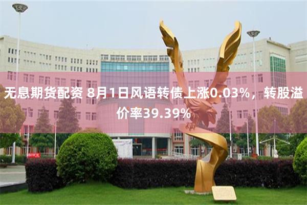 无息期货配资 8月1日风语转债上涨0.03%，转股溢价率39.39%