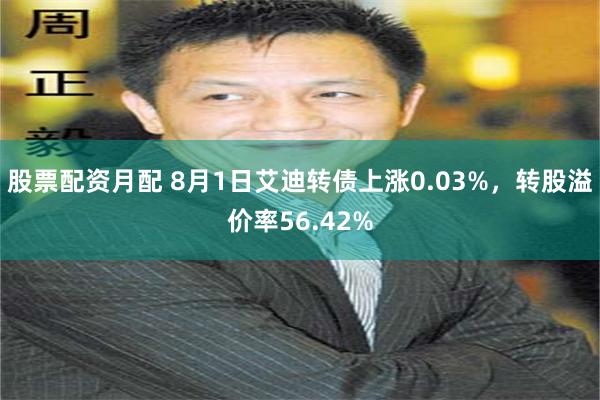 股票配资月配 8月1日艾迪转债上涨0.03%，转股溢价率56.42%
