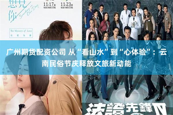 广州期货配资公司 从“看山水”到“心体验”：云南民俗节庆释放文旅新动能