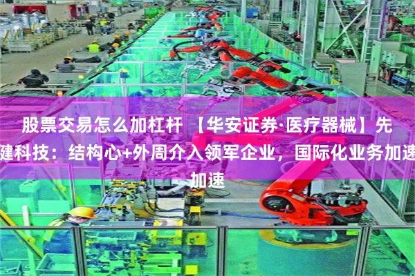 股票交易怎么加杠杆 【华安证券·医疗器械】先健科技：结构心+外周介入领军企业，国际化业务加速