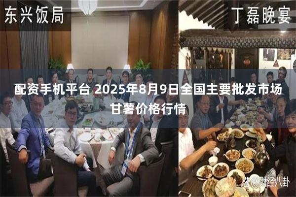配资手机平台 2025年8月9日全国主要批发市场甘薯价格行情