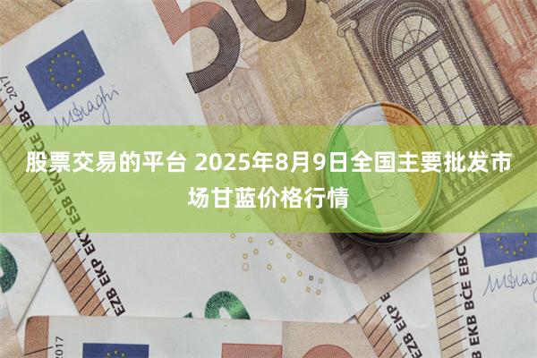 股票交易的平台 2025年8月9日全国主要批发市场甘蓝价格行情