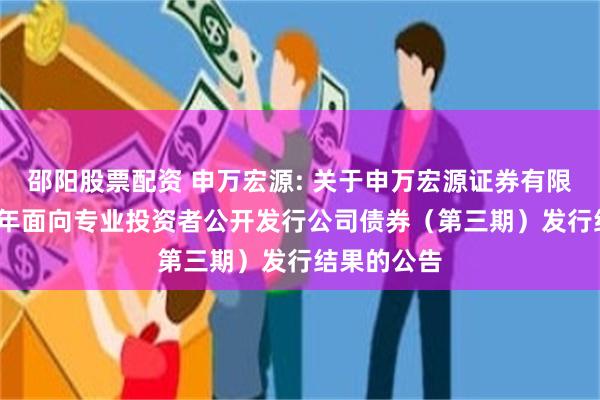 邵阳股票配资 申万宏源: 关于申万宏源证券有限公司2025年面向专业投资者公开发行公司债券（第三期）发行结果的公告